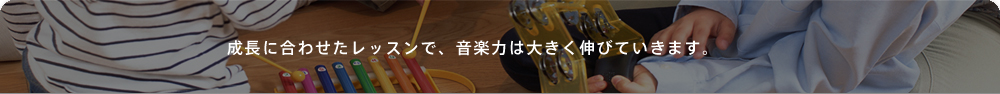 成長に合わせたレッスンで、音楽力は大きく伸びていきます。